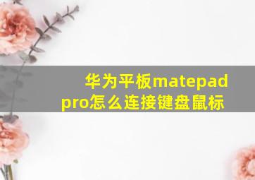 华为平板matepad pro怎么连接键盘鼠标